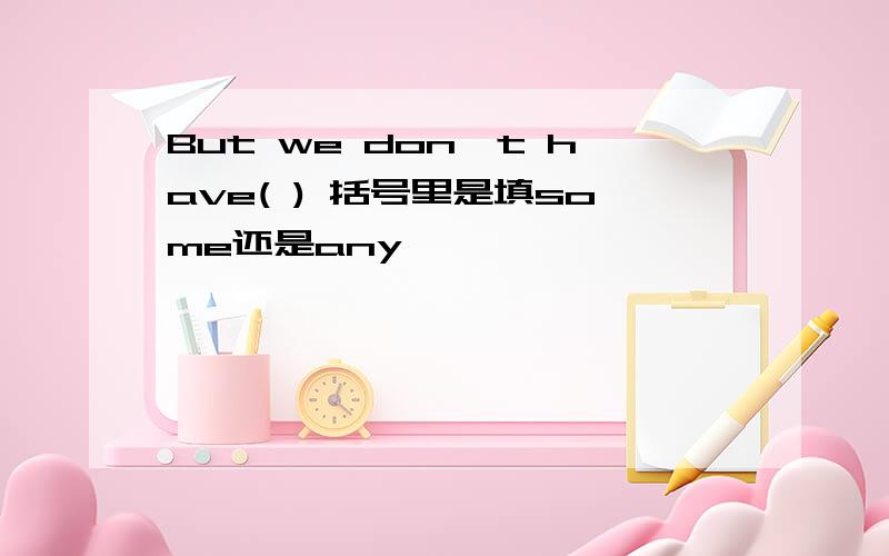 But we don`t have( ) 括号里是填some还是any