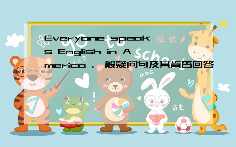 Everyone speaks English in America .一般疑问句及其肯否回答