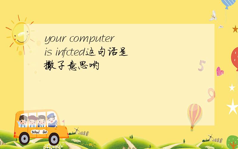 your computer is infcted这句话是撒子意思哟