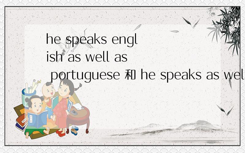 he speaks english as well as portuguese 和 he speaks as well english as portuguess 有什么区别!he speaks english as well as portuguese 和 he speaks as well english as portuguess 有什么区别!