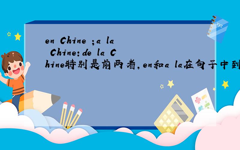 en Chine ；a la Chine：de la Chine特别是前两者,en和a la在句子中到底有什么区别.en France