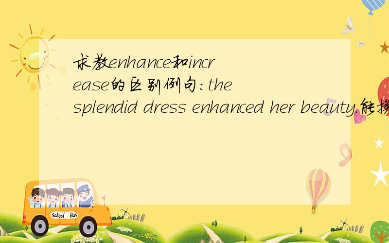 求教enhance和increase的区别例句：the splendid dress enhanced her beauty.能换成increase吗?