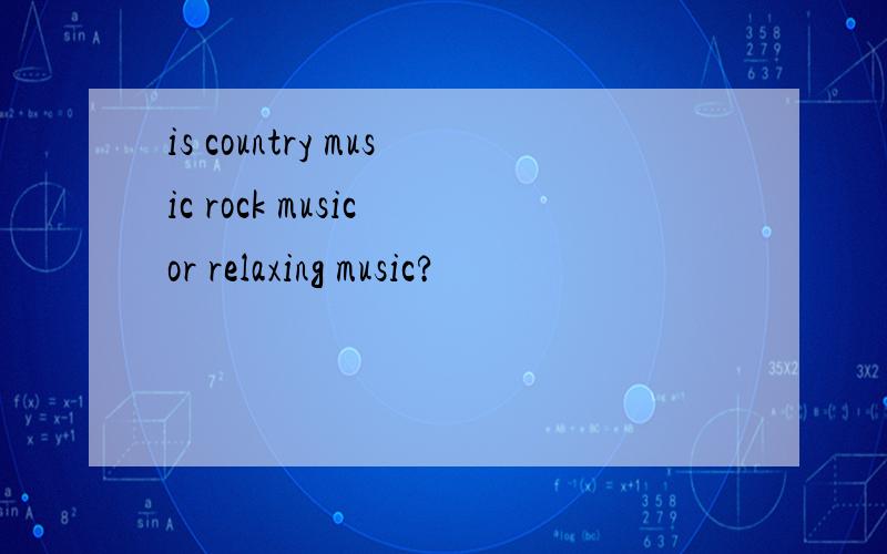 is country music rock music or relaxing music?