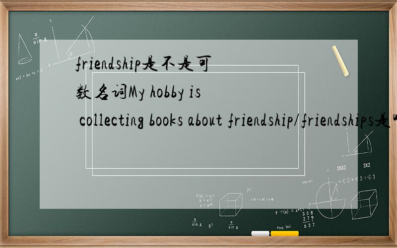 friendship是不是可数名词My hobby is collecting books about friendship/friendships是哪一个啊