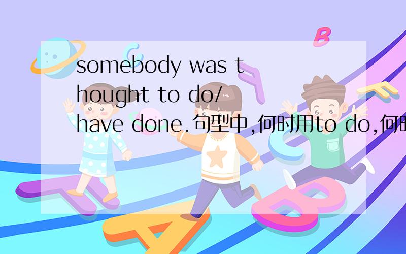 somebody was thought to do/ have done.句型中,何时用to do,何时have done