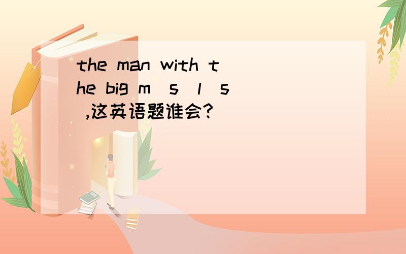 the man with the big m_s_l_s ,这英语题谁会?