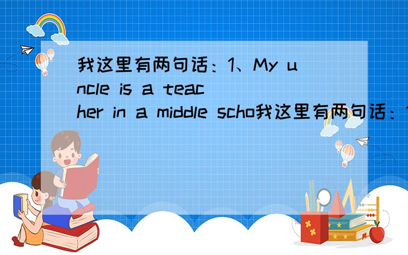 我这里有两句话：1、My uncle is a teacher in a middle scho我这里有两句话：1、My uncle is a teacher in a middle school in Ji'nan.2、she's an English teacher at a middle school.我有几个问题：1、第一句话中为什么要用in
