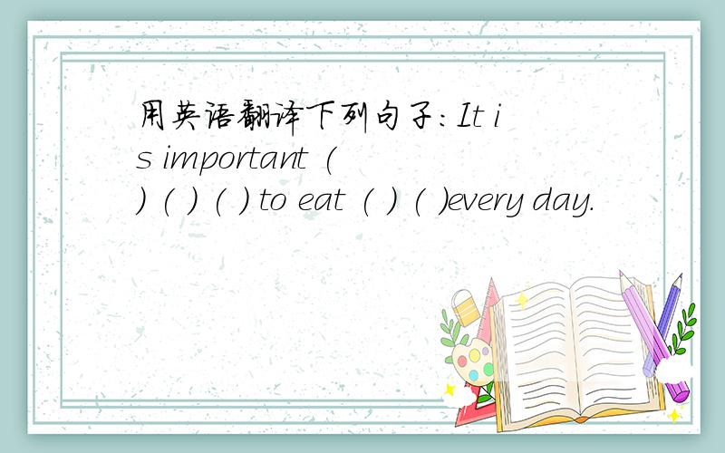 用英语翻译下列句子:It is important ( ) ( ) ( ) to eat ( ) ( )every day.