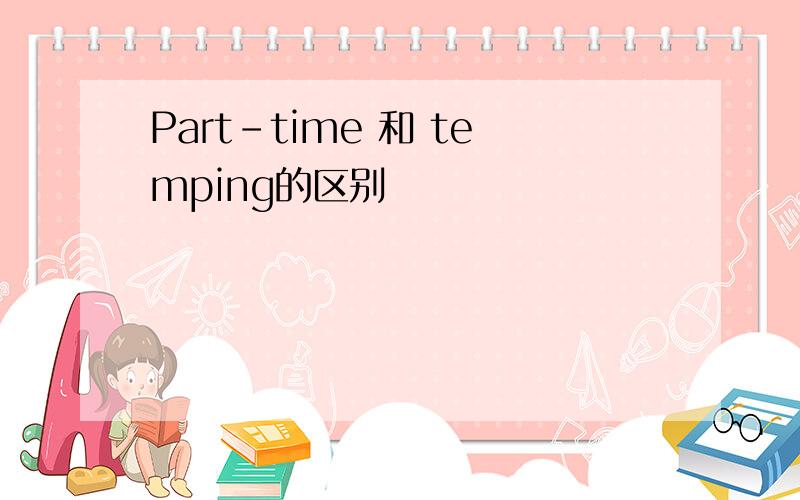 Part-time 和 temping的区别