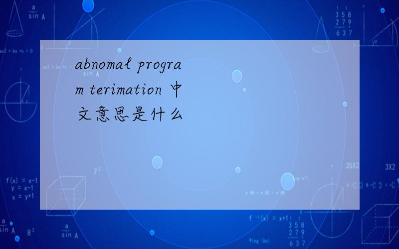 abnomal program terimation 中文意思是什么