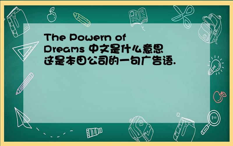 The Powern of Dreams 中文是什么意思这是本田公司的一句广告语.