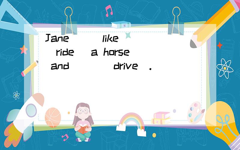 Jane__(like)__(ride) a horse and___(drive).