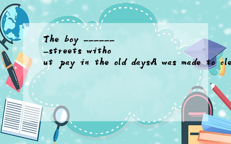 The boy _______streets without pay in the old daysA was made to clean B made clean C made to clean D was made cleanThese children ______danceA were seen to B were seen for C were seen D saw to He was seen __________ something from the shopAsteal B to