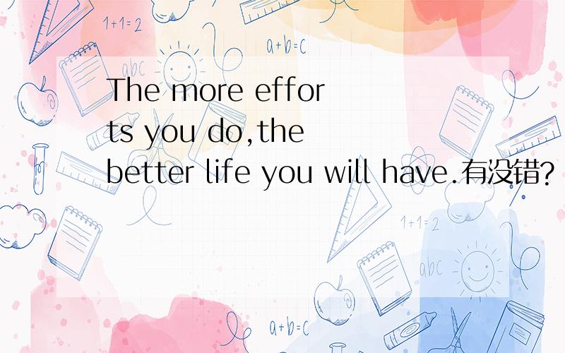 The more efforts you do,the better life you will have.有没错?