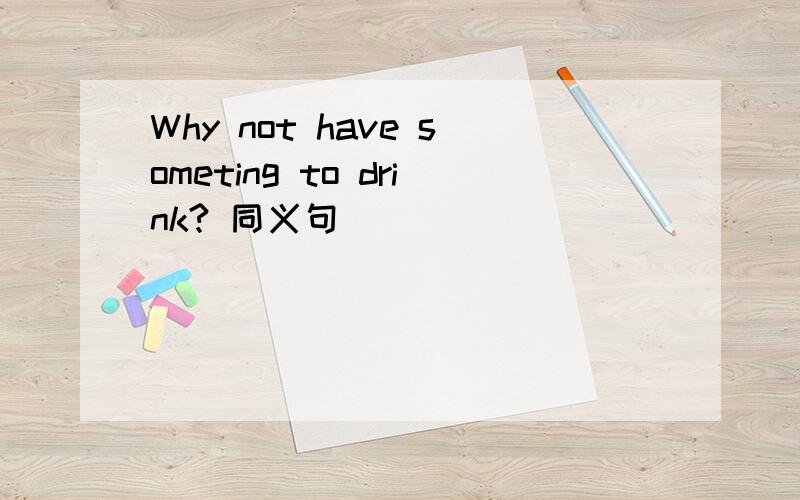 Why not have someting to drink? 同义句