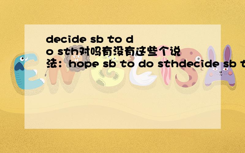 decide sb to do sth对吗有没有这些个说法：hope sb to do sthdecide sb to do sthdesign sb to do sth