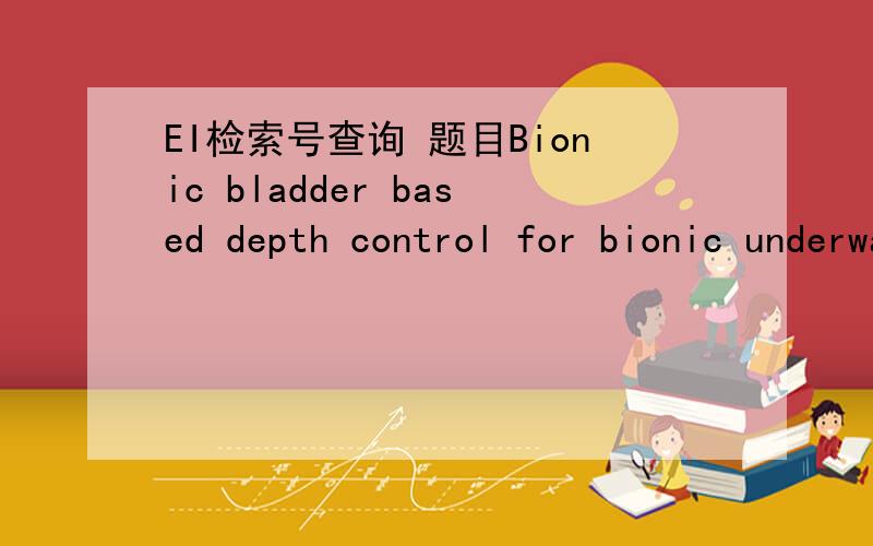 EI检索号查询 题目Bionic bladder based depth control for bionic underwater robots 作者wanggang