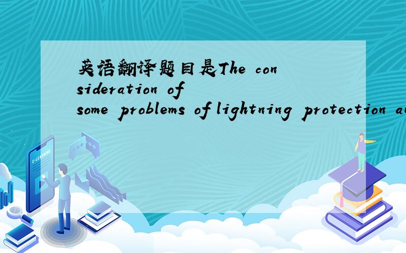 英语翻译题目是The consideration of some problems of lightning protection and earthing in telecom