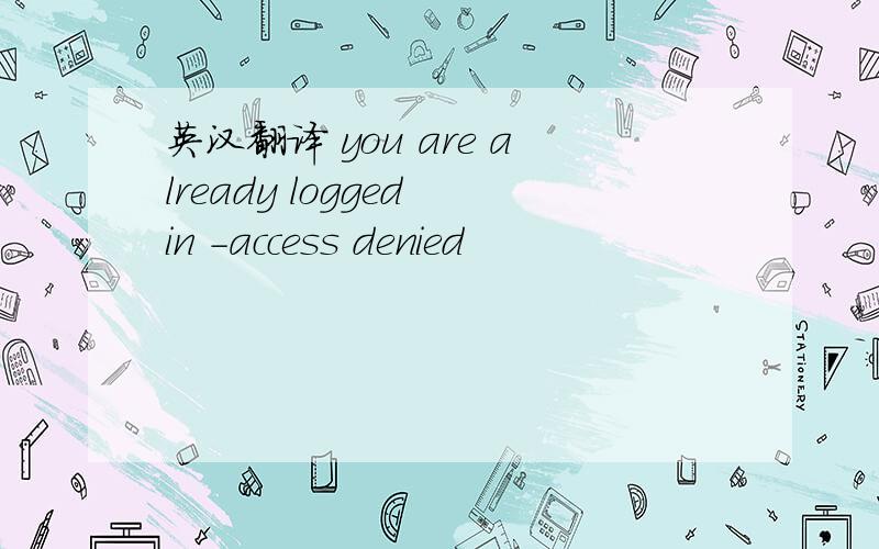 英汉翻译 you are already logged in -access denied