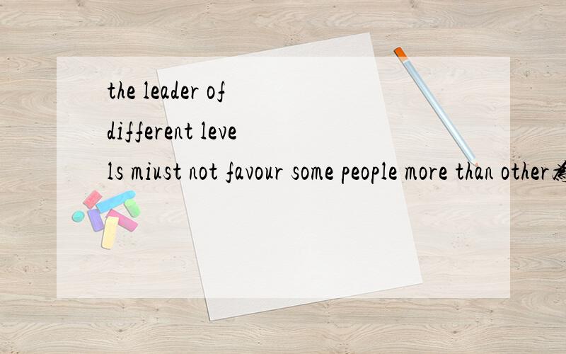 the leader of different levels miust not favour some people more than other为什么 要用 miust not