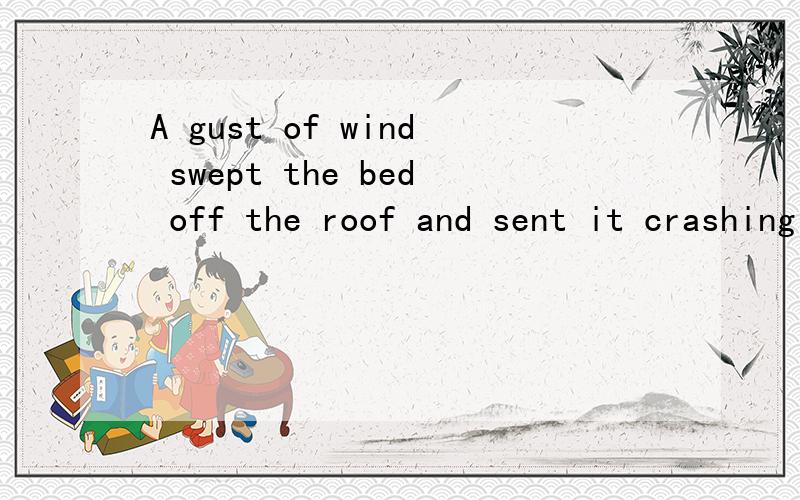 A gust of wind swept the bed off the roof and sent it crashing into the courtyard below这句话中sent it crashing into the courtyard below我不是很明白,其中的主谓宾怎么区分,还有 crashing 在这里做什么成分,是现在分词做