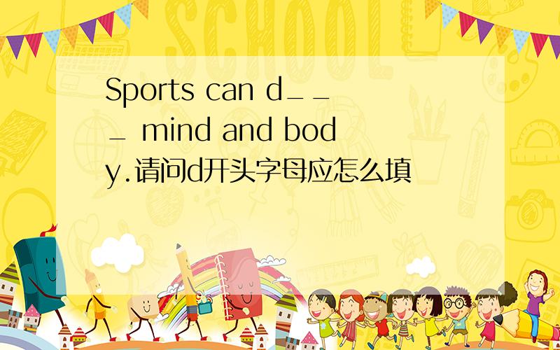 Sports can d___ mind and body.请问d开头字母应怎么填