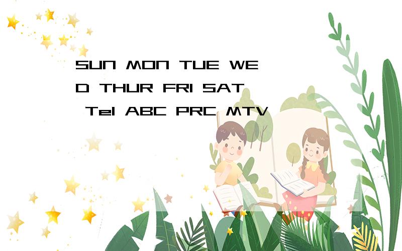 SUN MON TUE WED THUR FRI SAT Tel ABC PRC MTV