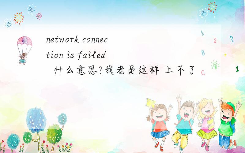 network connection is failed  什么意思?我老是这样 上不了