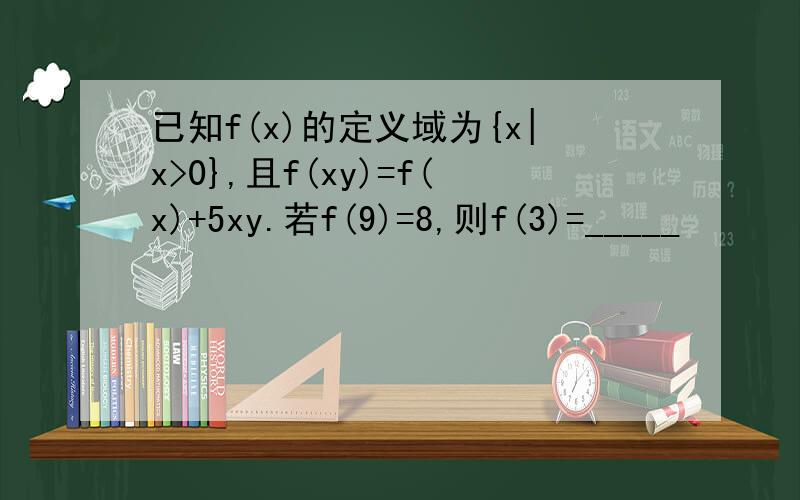 已知f(x)的定义域为{x|x>0},且f(xy)=f(x)+5xy.若f(9)=8,则f(3)=_____