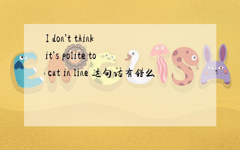 I don't think it's polite to cut in line 这句话有错么
