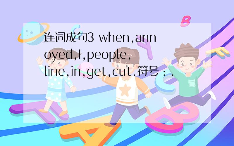 连词成句3 when,annoyed,I,people,line,in,get,cut.符号：.
