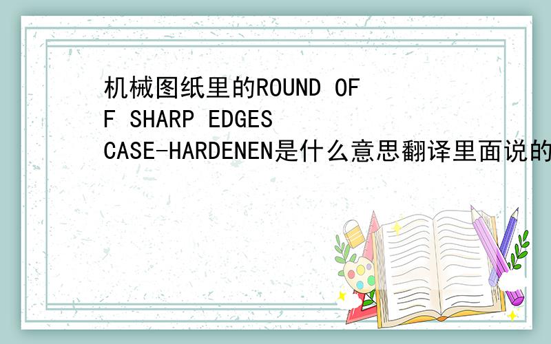 机械图纸里的ROUND OFF SHARP EDGES CASE-HARDENEN是什么意思翻译里面说的是渗氮,但给的硬度HRC57+6,材料是60#钢达不到吧?