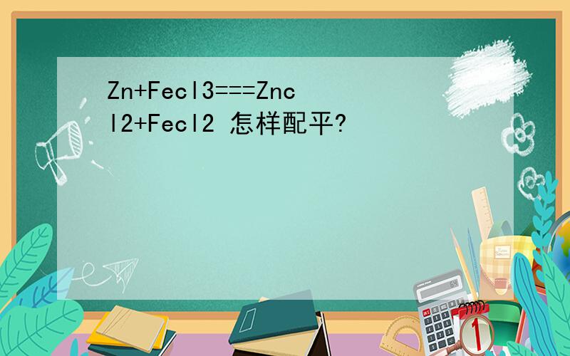 Zn+Fecl3===Zncl2+Fecl2 怎样配平?
