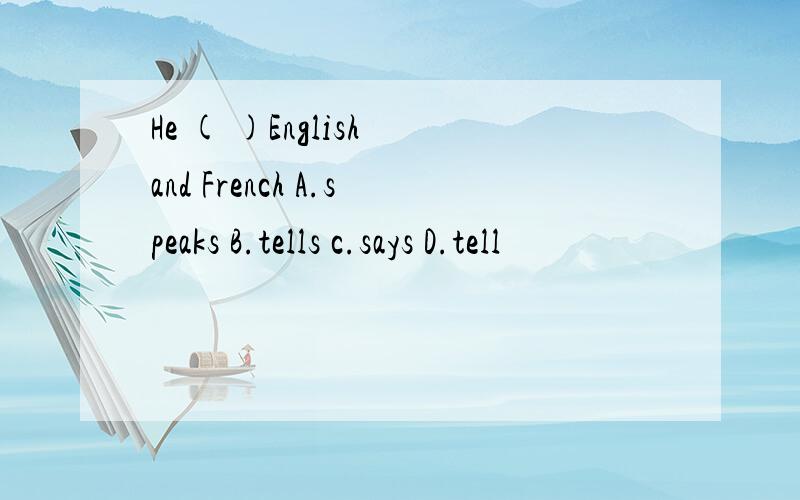 He ( )English and French A.speaks B.tells c.says D.tell