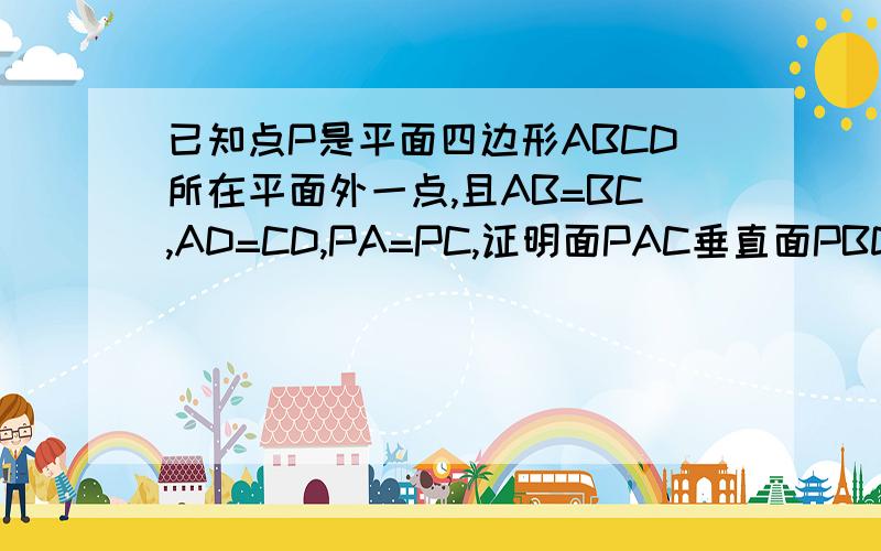 已知点P是平面四边形ABCD所在平面外一点,且AB=BC,AD=CD,PA=PC,证明面PAC垂直面PBD注意ABCD是平面四边形,不是平行四边形