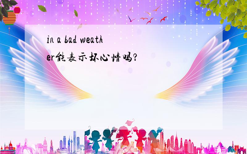 in a bad weather能表示坏心情吗?
