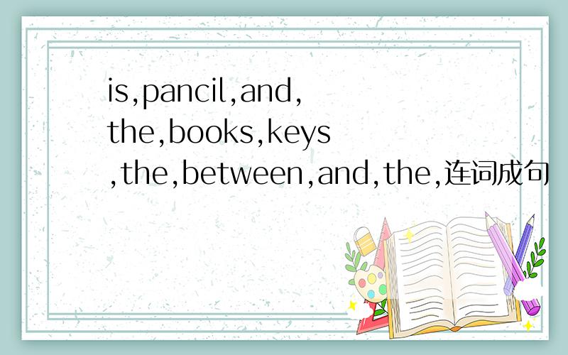 is,pancil,and,the,books,keys,the,between,and,the,连词成句