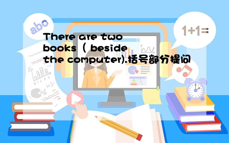 There are two books（ beside the computer).括号部分提问
