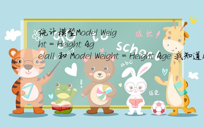 统计模型Model Weight = Height Age/all 和 Model Weight = Height Age 我知道model weight = height 是weight和height的线性关系；model weight = height /noint 是过原点的线性模型.但Model Weight = Height Age/all 和 Model Weight = He