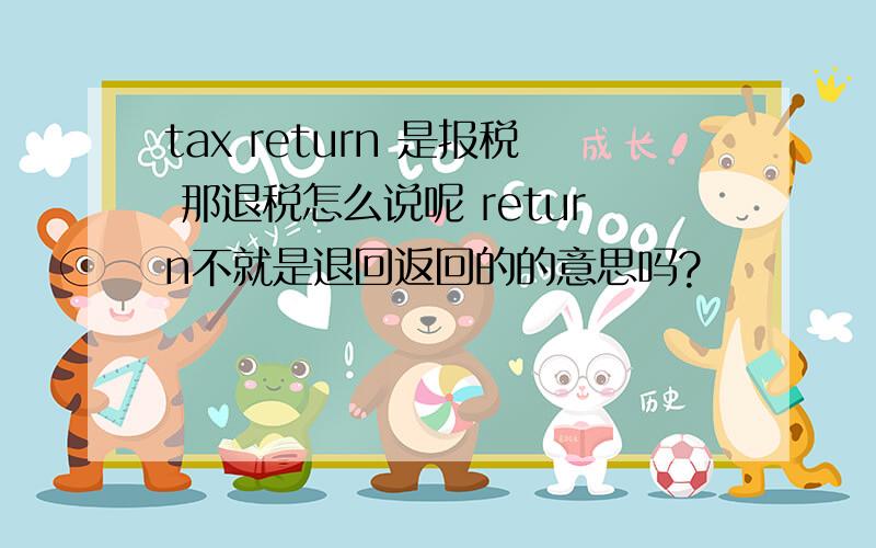 tax return 是报税 那退税怎么说呢 return不就是退回返回的的意思吗?
