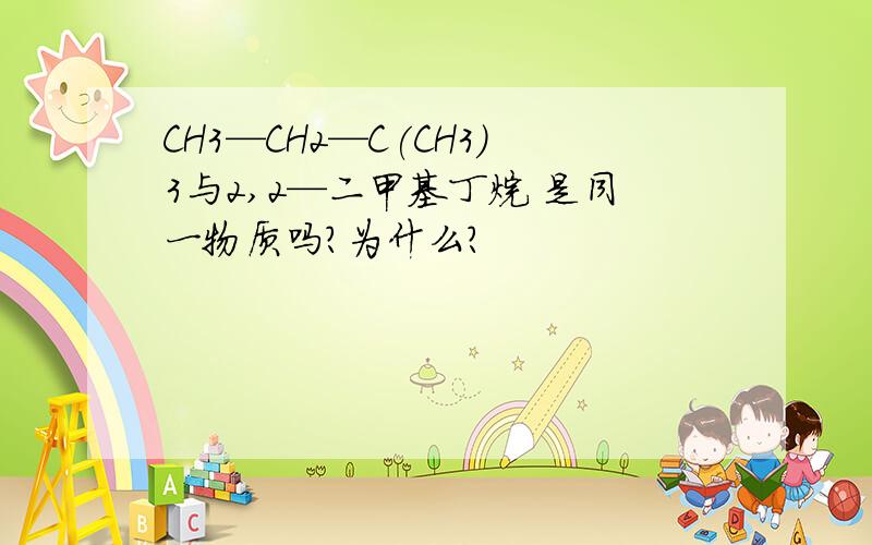 CH3—CH2—C(CH3）3与2,2—二甲基丁烷 是同一物质吗?为什么?