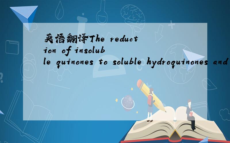 英语翻译The reduction of insoluble quinones to soluble hydroquinones and reoxidation in air to the quinone structure is the principle involved in dyeing cloth with