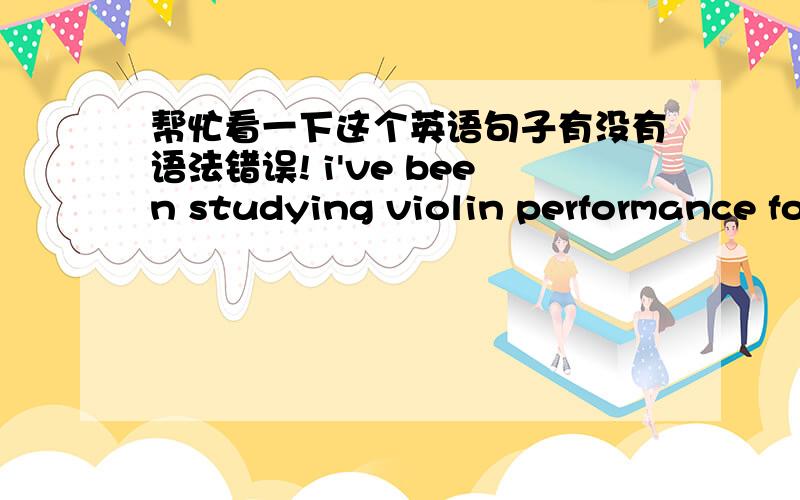 帮忙看一下这个英语句子有没有语法错误! i've been studying violin performance for 14 years and have reached Level 10 in 2010.