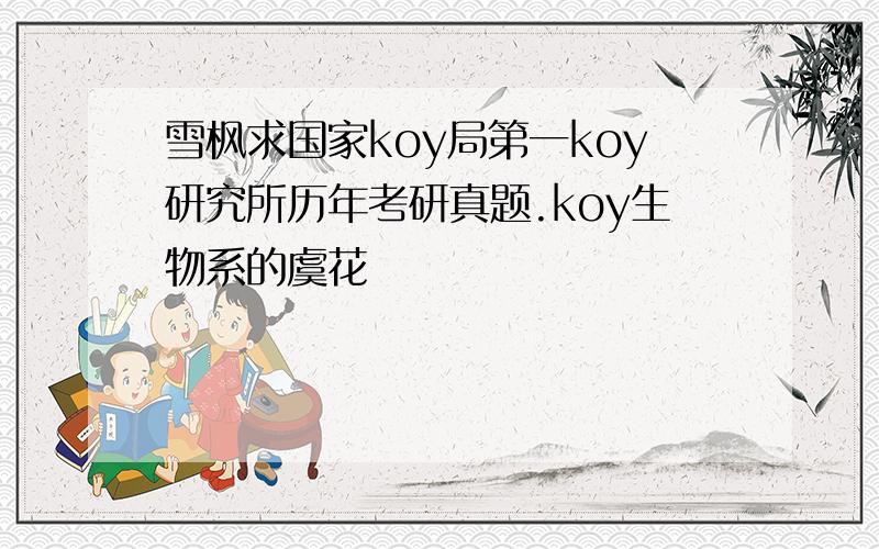 雪枫求国家koy局第一koy研究所历年考研真题.koy生物系的虞花