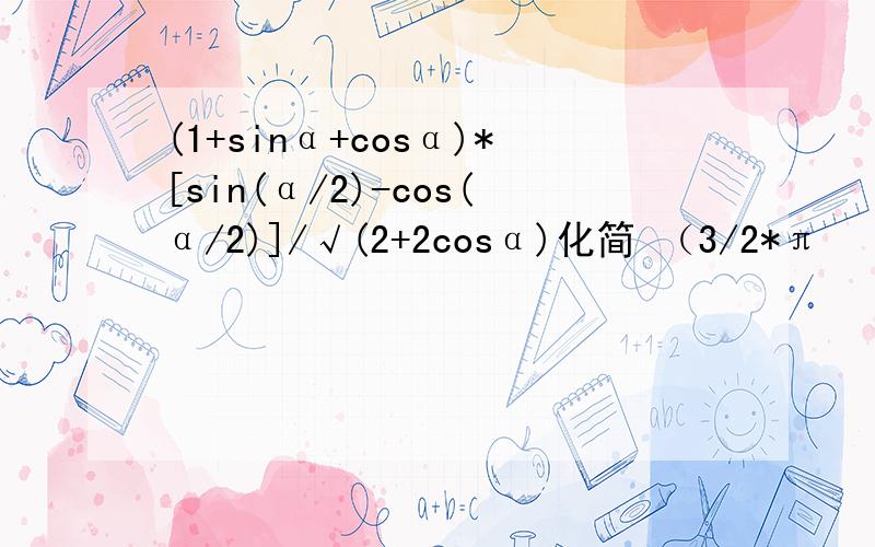(1+sinα+cosα)*[sin(α/2)-cos(α/2)]/√(2+2cosα)化简 （3/2*π