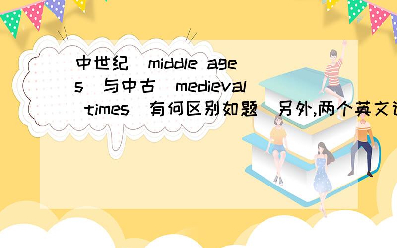 中世纪(middle ages)与中古(medieval times)有何区别如题．另外,两个英文词组可以换用吗?