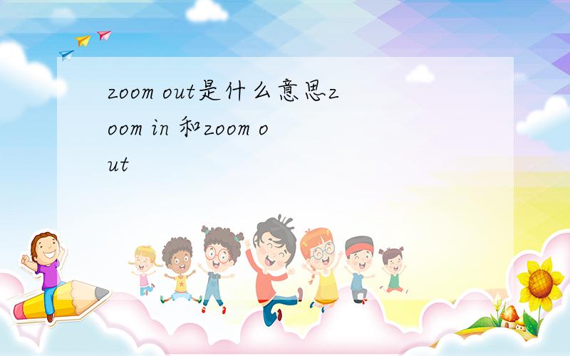 zoom out是什么意思zoom in 和zoom out
