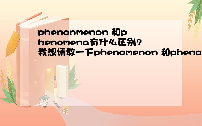 phenonmenon 和phenomena有什么区别?我想请教一下phenomenon 和phenomena 的区别,从词典里看上去都一样.
