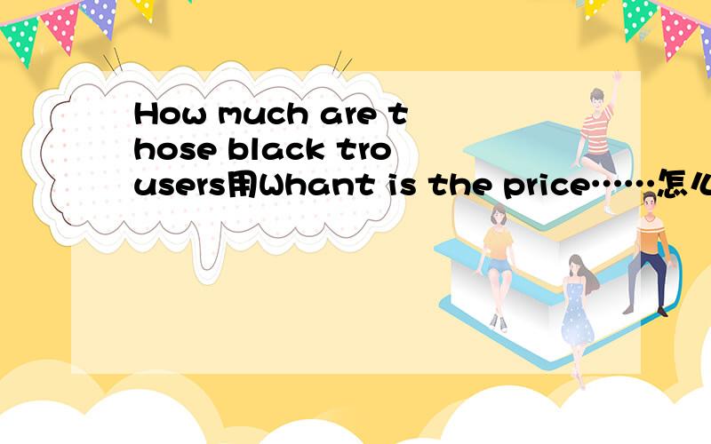 How much are those black trousers用Whant is the price……怎么改