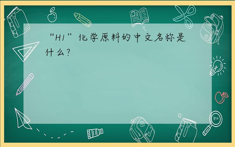 “H1”化学原料的中文名称是什么?